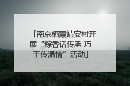 南京栖霞靖安村开展“粽香话传承 巧手传温情”活动