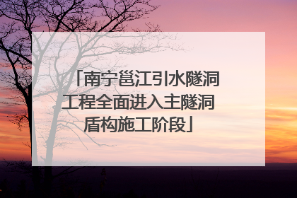 南宁邕江引水隧洞工程全面进入主隧洞盾构施工阶段