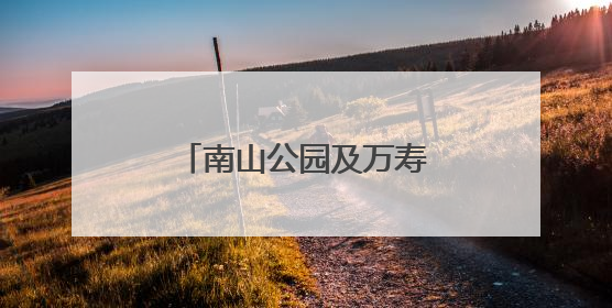 南山公园及万寿寺周边焕新颜