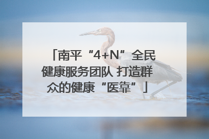 南平“4+N”全民健康服务团队 打造群众的健康“医靠”
