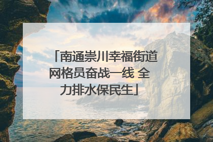 南通崇川幸福街道网格员奋战一线 全力排水保民生