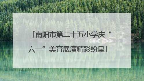 南阳市第二十五小学庆“六一”美育展演精彩纷呈