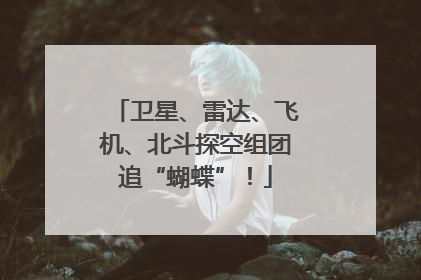 卫星、雷达、飞机、北斗探空组团追“蝴蝶”！