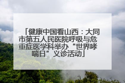 健康中国看山西：大同市第五人民医院呼吸与危重症医学科举办“世界哮喘日”义诊活动