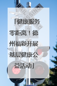 健康服务零距离！德州福彩开展基层健康公益活动