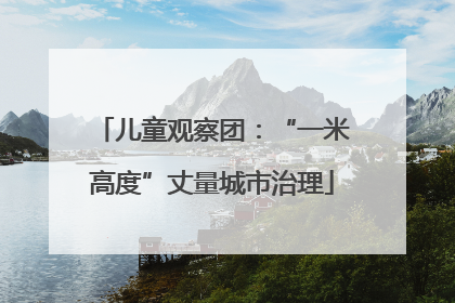 儿童观察团：“一米高度”丈量城市治理