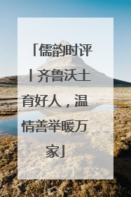 儒韵时评丨齐鲁沃土育好人，温情善举暖万家