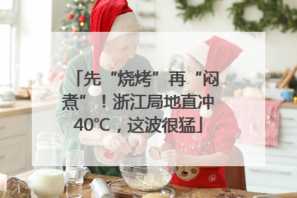 先“烧烤”再“闷煮”！浙江局地直冲40℃，这波很猛