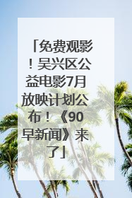 免费观影！吴兴区公益电影7月放映计划公布！《90早新闻》来了