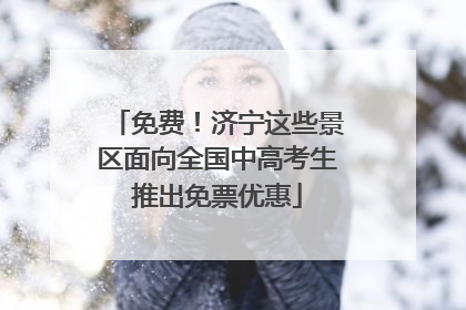 免费！济宁这些景区面向全国中高考生推出免票优惠