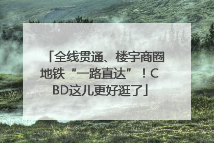 全线贯通、楼宇商圈地铁“一路直达”！CBD这儿更好逛了