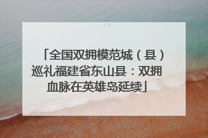 全国双拥模范城（县）巡礼福建省东山县：双拥血脉在英雄岛延续
