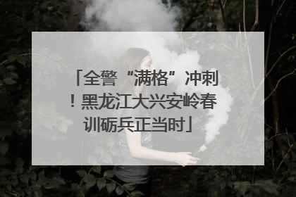 全警“满格”冲刺！黑龙江大兴安岭春训砺兵正当时