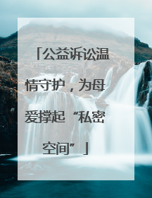 公益诉讼温情守护，为母爱撑起“私密空间”