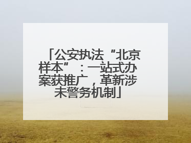 公安执法“北京样本”：一站式办案获推广，革新涉未警务机制