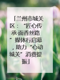 兰州市城关区：“匠心传承·面香丝路”媒体行启幕，助力“心动城关”消费提振