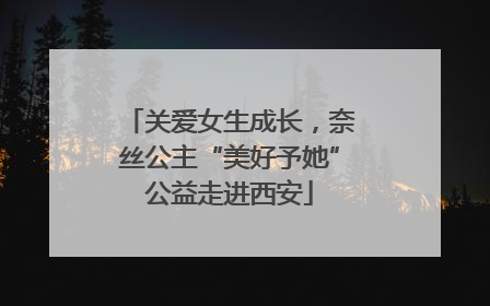 关爱女生成长，奈丝公主“美好予她”公益走进西安