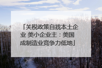 关税政策自戕本土企业 美小企业主:美国成制造业竞争力低地
