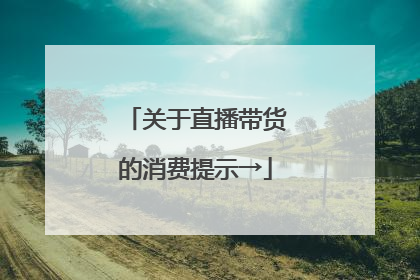 关于直播带货的消费提示→