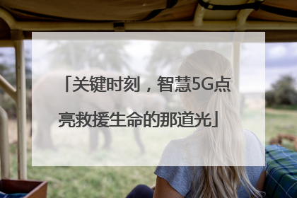 关键时刻，智慧5G点亮救援生命的那道光