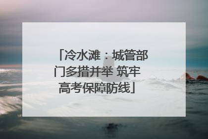 冷水滩：城管部门多措并举 筑牢高考保障防线