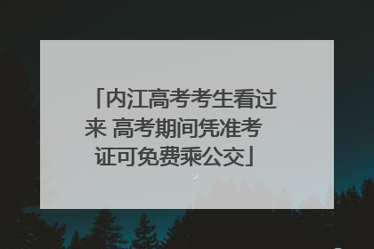 内江高考考生看过来 高考期间凭准考证可免费乘公交