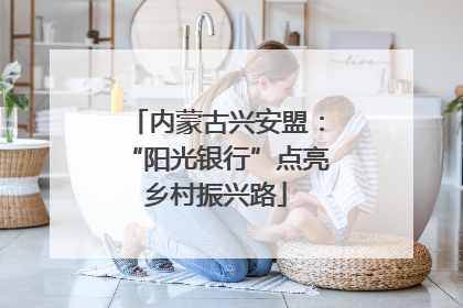 内蒙古兴安盟：“阳光银行”点亮乡村振兴路