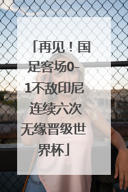 再见！国足客场0-1不敌印尼 连续六次无缘晋级世界杯