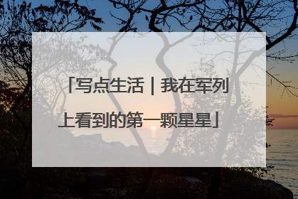 写点生活｜我在军列上看到的第一颗星星