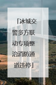 冰城交警多方联动专项整治消防通道违停