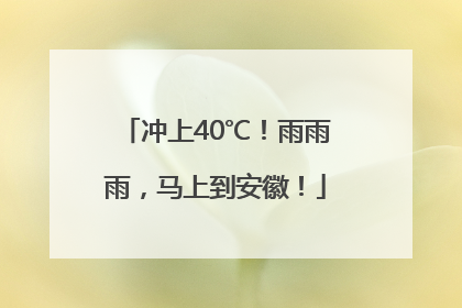 冲上40℃！雨雨雨，马上到安徽！