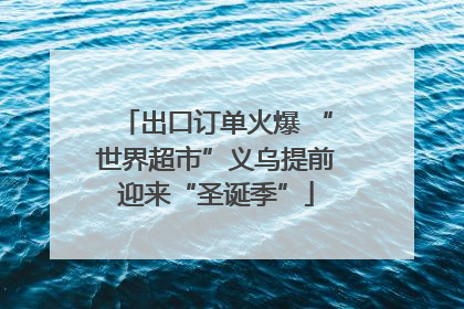 出口订单火爆 “世界超市”义乌提前迎来“圣诞季”