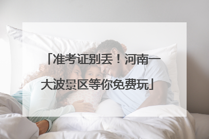 准考证别丢！河南一大波景区等你免费玩