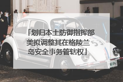 划归本土防御指挥部 美拟调整其在格陵兰岛安全事务管辖权