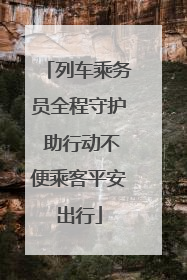 列车乘务员全程守护 助行动不便乘客平安出行