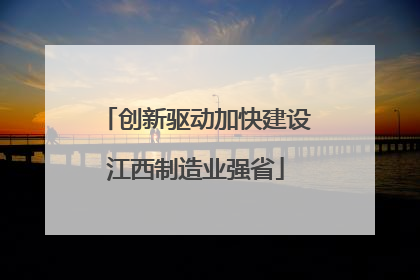 创新驱动加快建设江西制造业强省