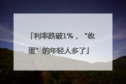 利率跌破1%，“收蛋”的年轻人多了