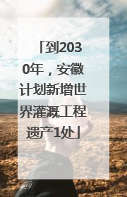到2030年，安徽计划新增世界灌溉工程遗产1处