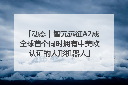 动态｜智元远征A2成全球首个同时拥有中美欧认证的人形机器人
