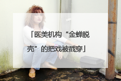 医美机构“金蝉脱壳”的把戏被戳穿
