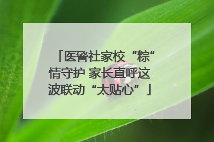 医警社家校“粽”情守护 家长直呼这波联动“太贴心”