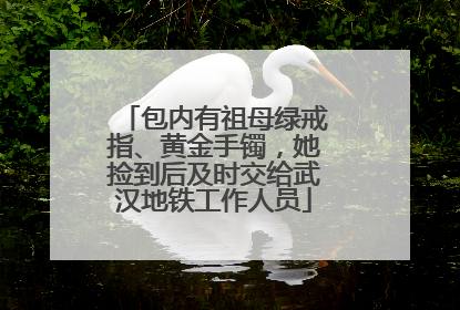 包内有祖母绿戒指、黄金手镯，她捡到后及时交给武汉地铁工作人员