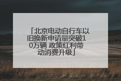 北京电动自行车以旧换新申请量突破10万辆 政策红利带动消费升级