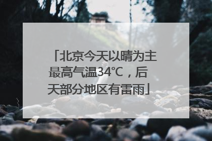 北京今天以晴为主最高气温34℃，后天部分地区有雷雨