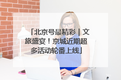 北京号最精彩｜文旅盛宴！京城近期超多活动轮番上线
