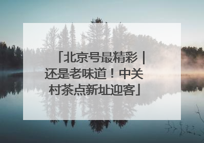 北京号最精彩｜还是老味道！中关村茶点新址迎客