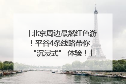 北京周边最燃红色游！平谷4条线路带你 “沉浸式” 体验！