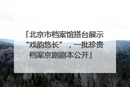 北京市档案馆搭台展示“戏韵悠长”，一批珍贵档案京剧剧本公开