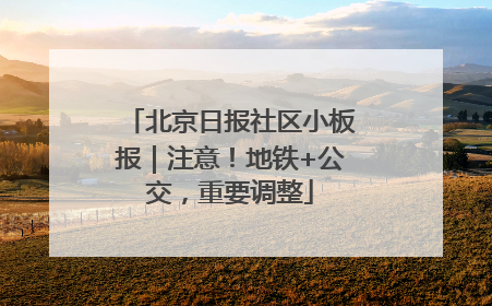 北京日报社区小板报｜注意！地铁+公交，重要调整