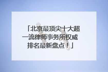 北京最顶尖十大超一流律师事务所权威排名最新盘点！